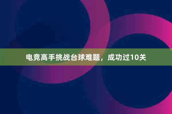 电竞高手挑战台球难题，成功过10关