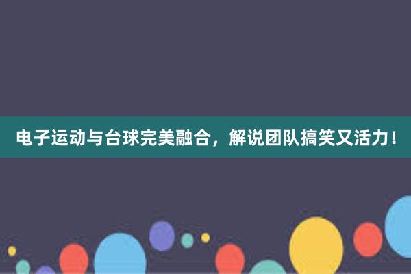 电子运动与台球完美融合，解说团队搞笑又活力！