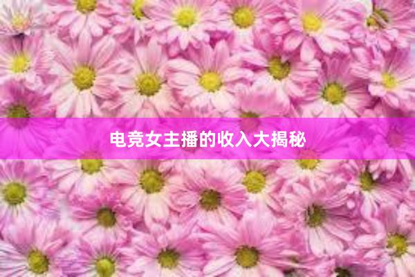 电竞女主播的收入大揭秘