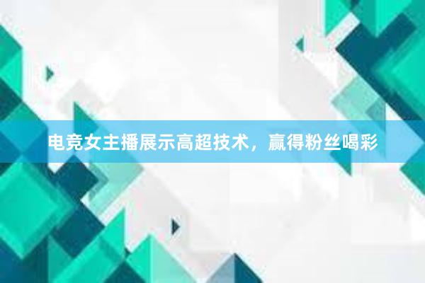 电竞女主播展示高超技术，赢得粉丝喝彩