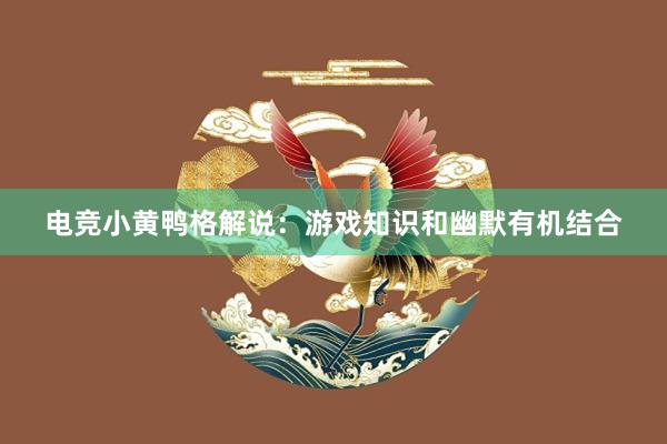 电竞小黄鸭格解说：游戏知识和幽默有机结合