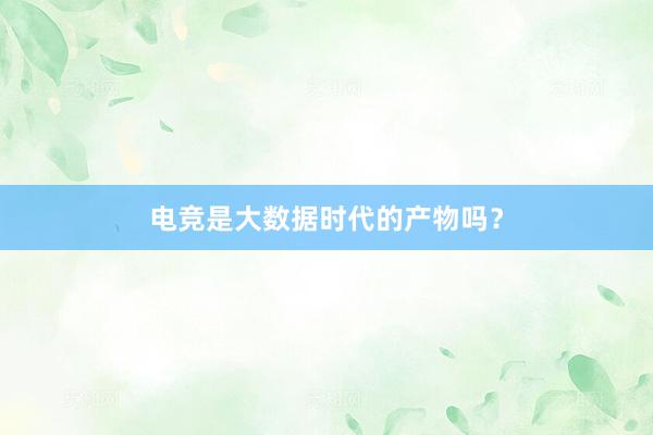 电竞是大数据时代的产物吗？