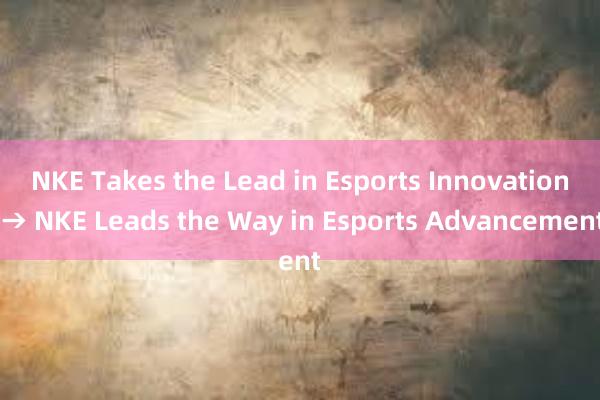 NKE Takes the Lead in Esports Innovation → NKE Leads the Way in Esports Advancement