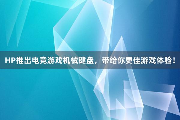 HP推出电竞游戏机械键盘，带给你更佳游戏体验！