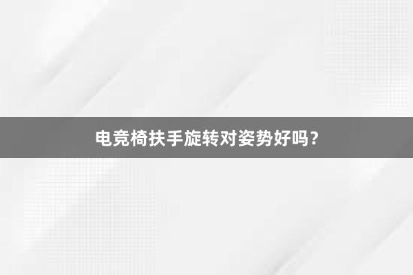 电竞椅扶手旋转对姿势好吗？