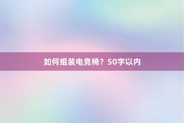 如何组装电竞椅？50字以内