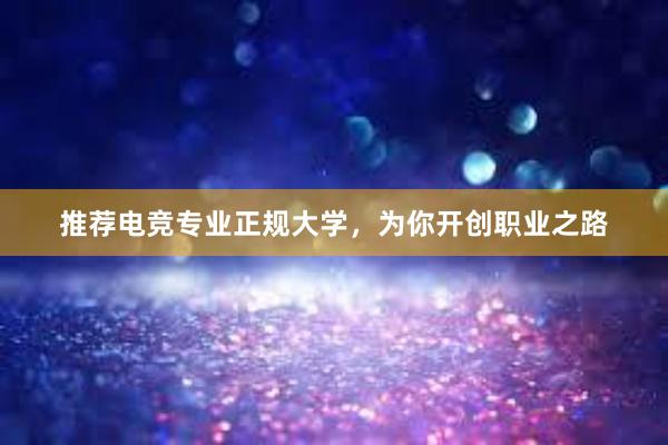 推荐电竞专业正规大学，为你开创职业之路