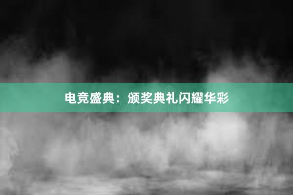 电竞盛典：颁奖典礼闪耀华彩