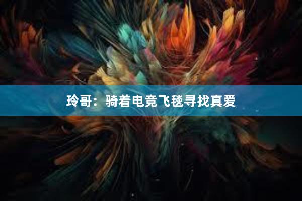 玲哥：骑着电竞飞毯寻找真爱