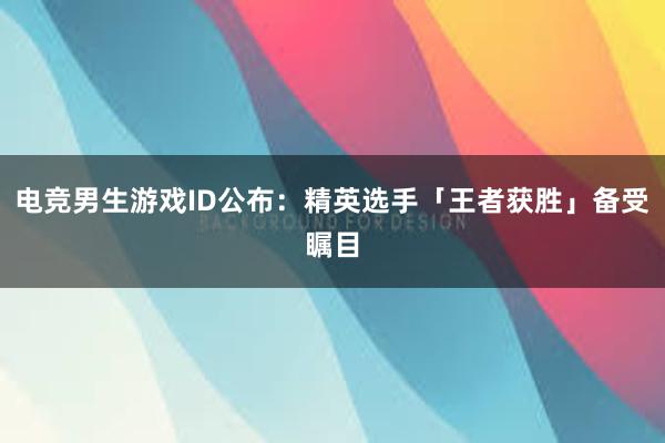 电竞男生游戏ID公布：精英选手「王者获胜」备受瞩目