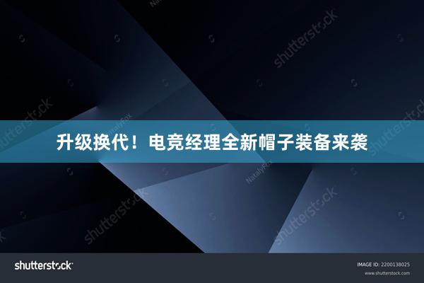 升级换代！电竞经理全新帽子装备来袭