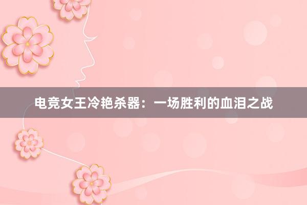 电竞女王冷艳杀器：一场胜利的血泪之战