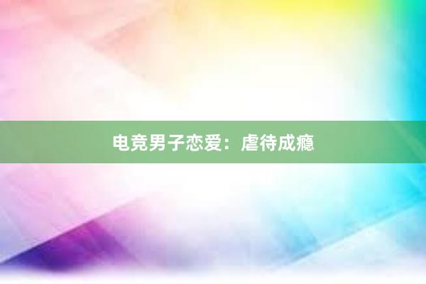 电竞男子恋爱：虐待成瘾