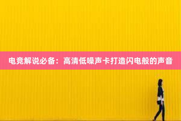 电竞解说必备：高清低噪声卡打造闪电般的声音