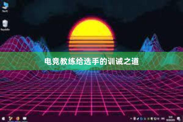 电竞教练给选手的训诫之道