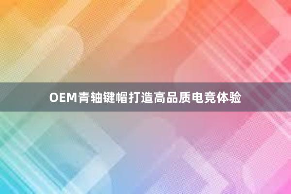 OEM青轴键帽打造高品质电竞体验