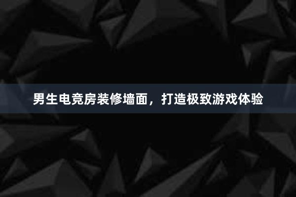 男生电竞房装修墙面，打造极致游戏体验