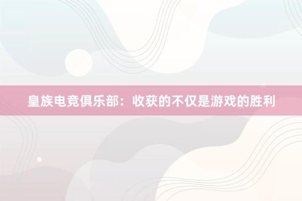 皇族电竞俱乐部：收获的不仅是游戏的胜利