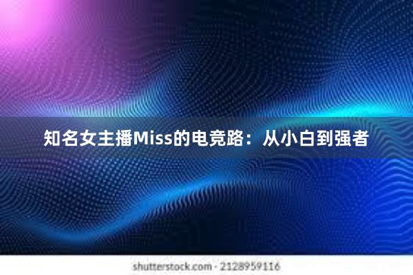 知名女主播Miss的电竞路：从小白到强者