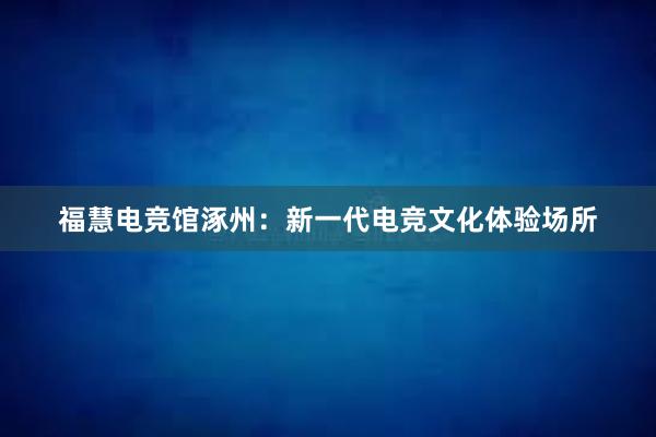 福慧电竞馆涿州：新一代电竞文化体验场所