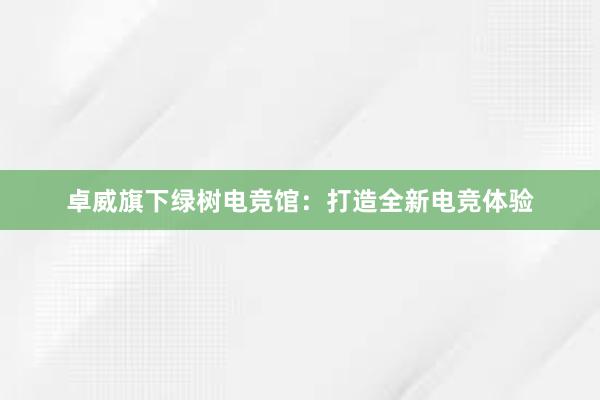 卓威旗下绿树电竞馆：打造全新电竞体验