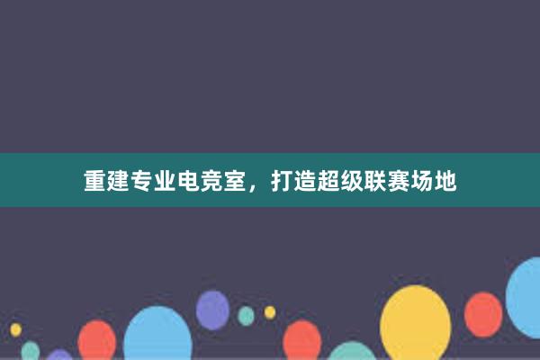 重建专业电竞室，打造超级联赛场地