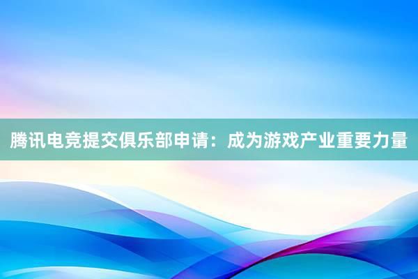 腾讯电竞提交俱乐部申请：成为游戏产业重要力量