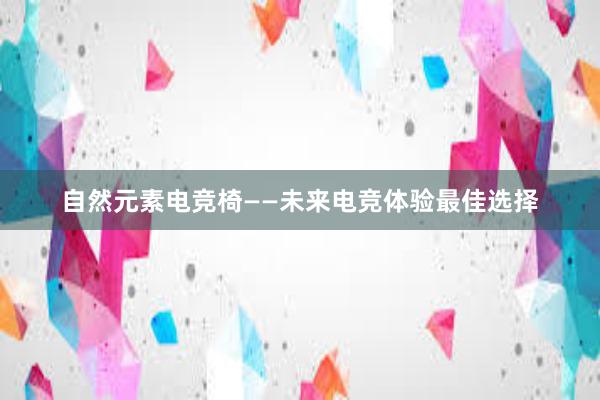 自然元素电竞椅——未来电竞体验最佳选择