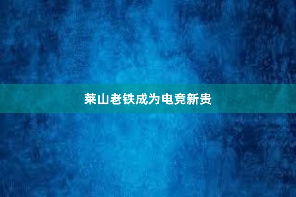 莱山老铁成为电竞新贵