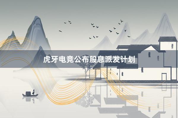 虎牙电竞公布股息派发计划