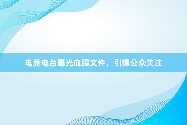 电竞电台曝光血腥文件，引爆公众关注