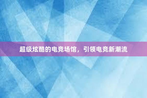 超级炫酷的电竞场馆，引领电竞新潮流