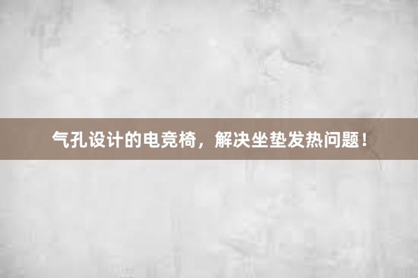 气孔设计的电竞椅，解决坐垫发热问题！