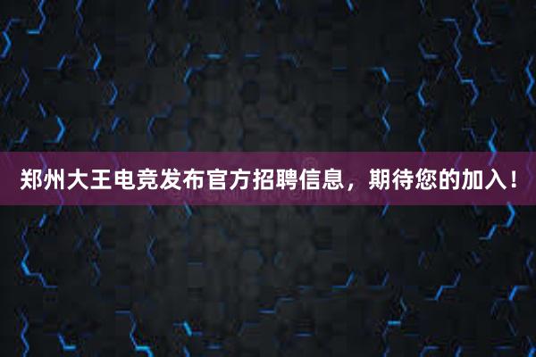 郑州大王电竞发布官方招聘信息，期待您的加入！