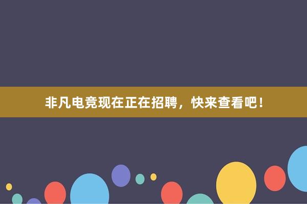 非凡电竞现在正在招聘，快来查看吧！